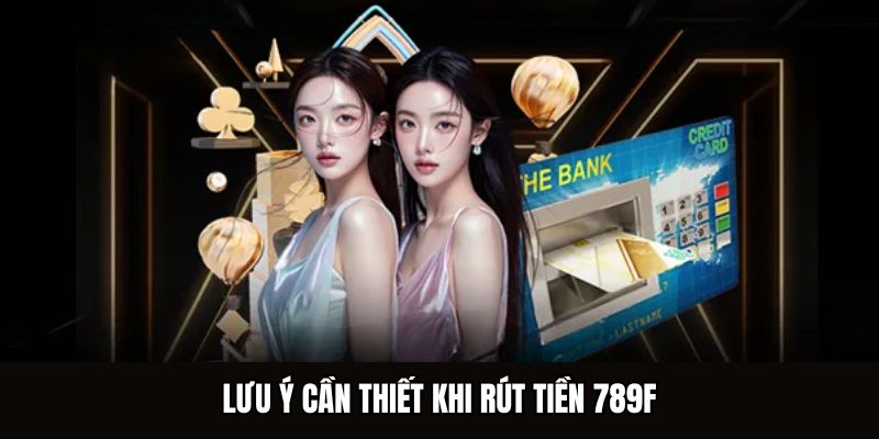 Lưu ý cần thiết khi rút tiền 789F